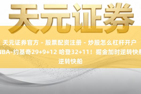 天元证券官方 - 股票配资注册 - 炒股怎么杠杆开户 NBA-约基奇29+9+12 哈登32+11！掘金加时逆转快船