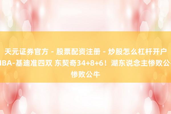 天元证券官方 - 股票配资注册 - 炒股怎么杠杆开户 NBA-基迪准四双 东契奇34+8+6！湖东说念主惨败公牛