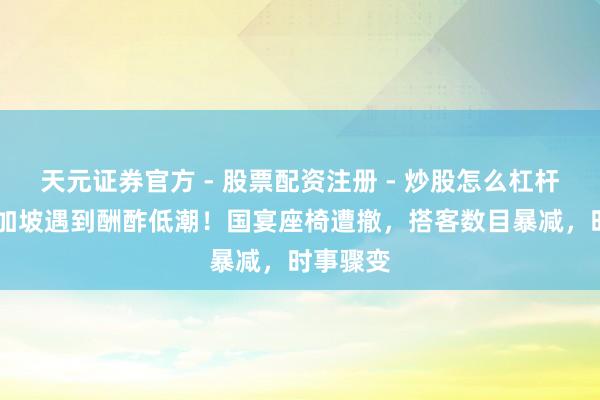 天元证券官方 - 股票配资注册 - 炒股怎么杠杆开户 新加坡遇到酬酢低潮!国宴座椅遭撤,搭客数目暴减,时事骤变